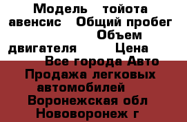  › Модель ­ тойота авенсис › Общий пробег ­ 165 000 › Объем двигателя ­ 24 › Цена ­ 430 000 - Все города Авто » Продажа легковых автомобилей   . Воронежская обл.,Нововоронеж г.